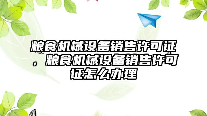 糧食機械設備銷售許可證，糧食機械設備銷售許可證怎么辦理