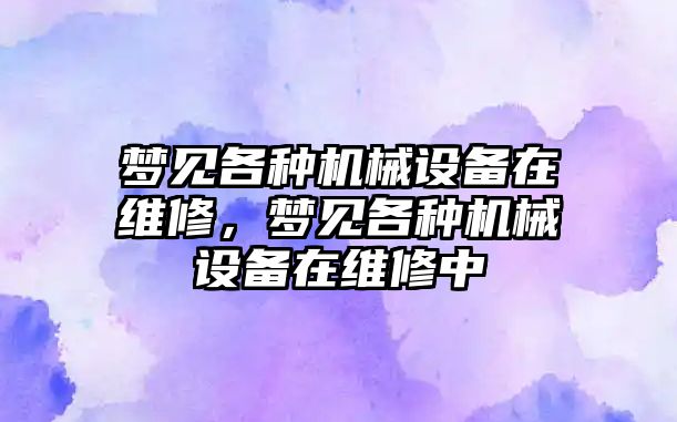 夢見各種機械設備在維修，夢見各種機械設備在維修中