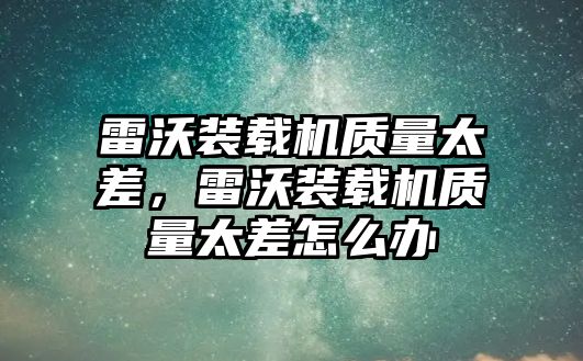 雷沃裝載機質量太差，雷沃裝載機質量太差怎么辦