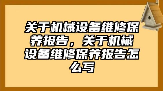 關于機械設備維修保養(yǎng)報告，關于機械設備維修保養(yǎng)報告怎么寫