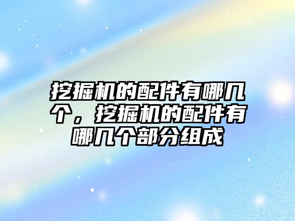 挖掘機的配件有哪幾個，挖掘機的配件有哪幾個部分組成