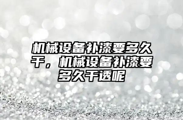 機械設備補漆要多久干，機械設備補漆要多久干透呢