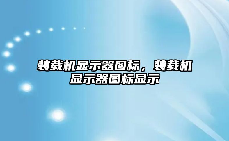 裝載機顯示器圖標，裝載機顯示器圖標顯示