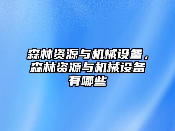 森林資源與機械設備，森林資源與機械設備有哪些