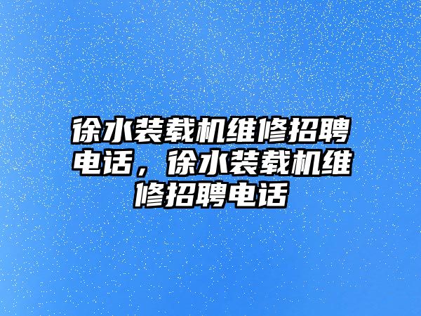 徐水裝載機維修招聘電話，徐水裝載機維修招聘電話