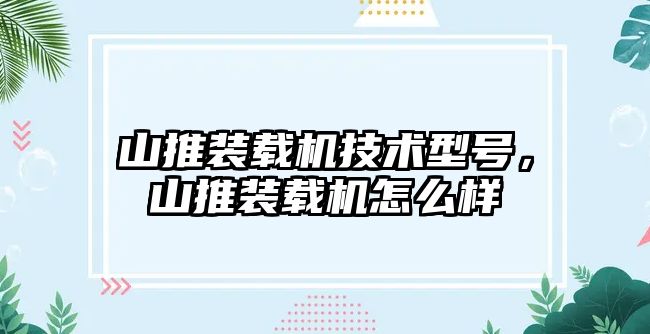 山推裝載機技術型號，山推裝載機怎么樣