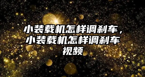 小裝載機怎樣調剎車，小裝載機怎樣調剎車視頻