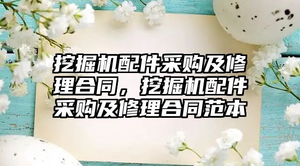 挖掘機配件采購及修理合同，挖掘機配件采購及修理合同范本