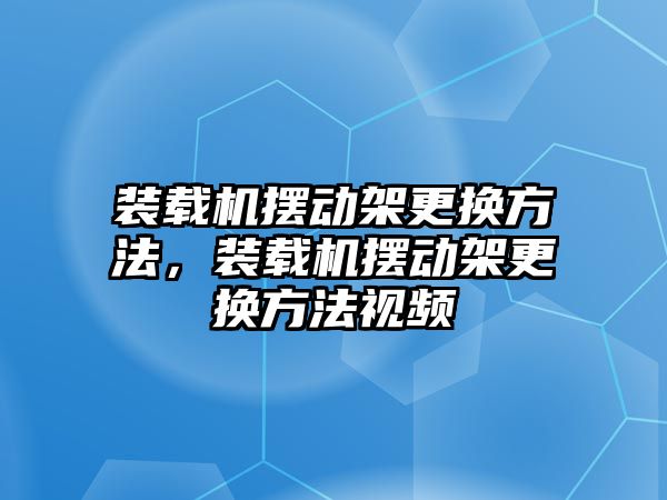 裝載機(jī)擺動(dòng)架更換方法，裝載機(jī)擺動(dòng)架更換方法視頻