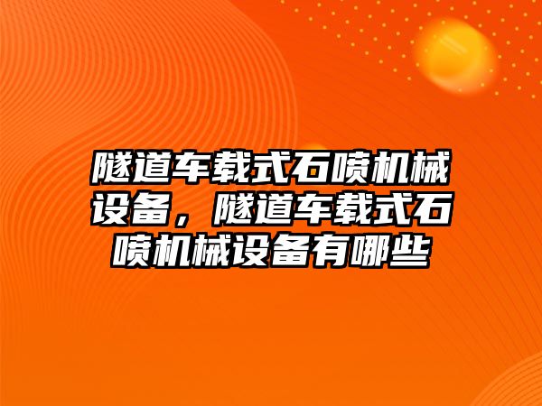 隧道車載式石噴機械設備，隧道車載式石噴機械設備有哪些