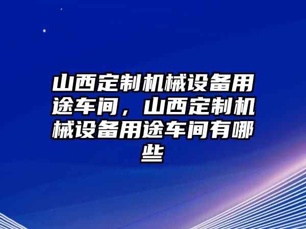 山西定制機械設備用途車間，山西定制機械設備用途車間有哪些