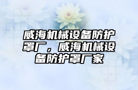 威海機械設備防護罩廠，威海機械設備防護罩廠家