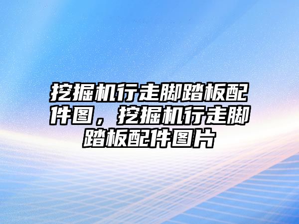 挖掘機行走腳踏板配件圖，挖掘機行走腳踏板配件圖片