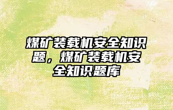 煤礦裝載機安全知識題，煤礦裝載機安全知識題庫