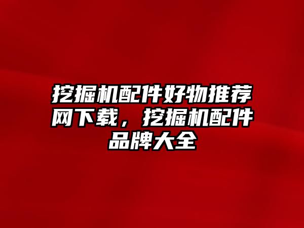 挖掘機配件好物推薦網下載，挖掘機配件品牌大全