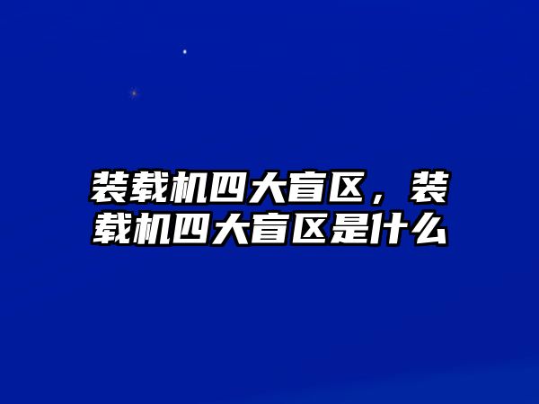 裝載機四大盲區，裝載機四大盲區是什么