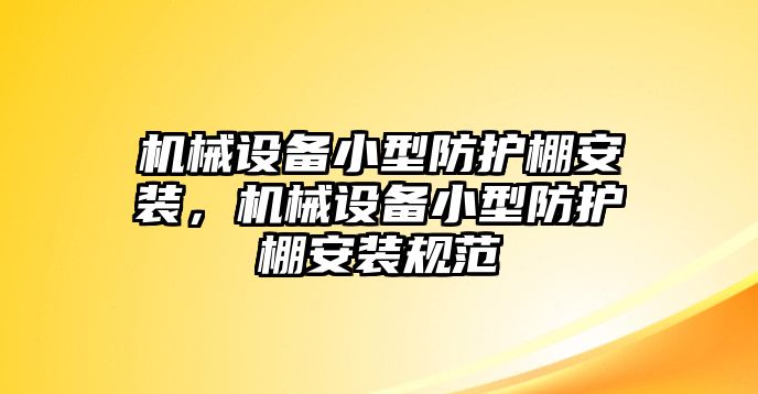 機械設備小型防護棚安裝，機械設備小型防護棚安裝規范