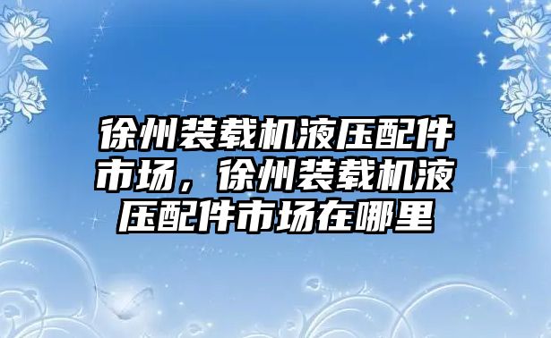 徐州裝載機液壓配件市場，徐州裝載機液壓配件市場在哪里