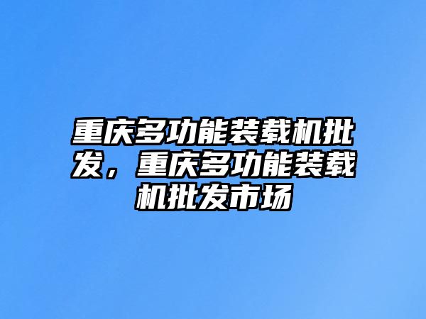 重慶多功能裝載機批發，重慶多功能裝載機批發市場