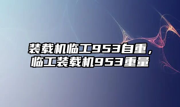 裝載機臨工953自重，臨工裝載機953重量