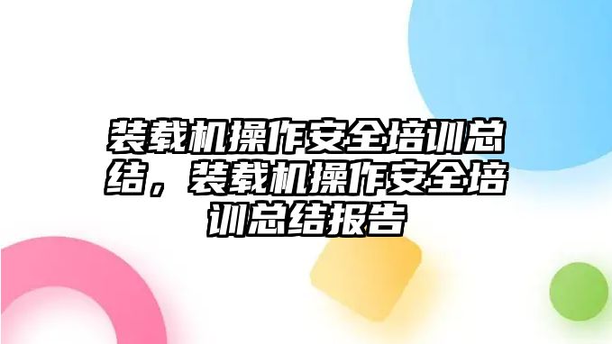 裝載機操作安全培訓總結，裝載機操作安全培訓總結報告