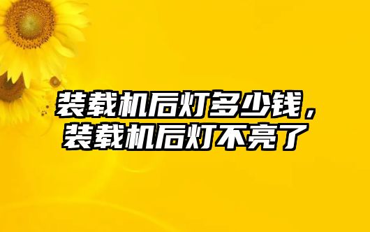 裝載機后燈多少錢，裝載機后燈不亮了