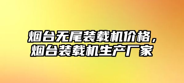 煙臺無尾裝載機價格，煙臺裝載機生產廠家