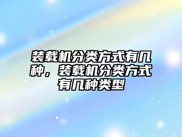 裝載機分類方式有幾種，裝載機分類方式有幾種類型