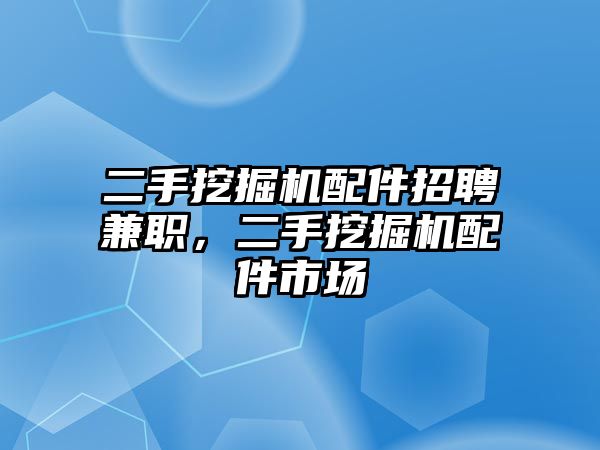 二手挖掘機配件招聘兼職，二手挖掘機配件市場