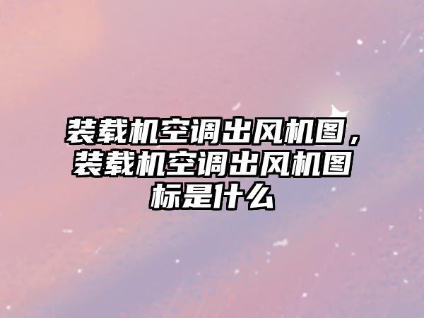 裝載機空調出風機圖，裝載機空調出風機圖標是什么