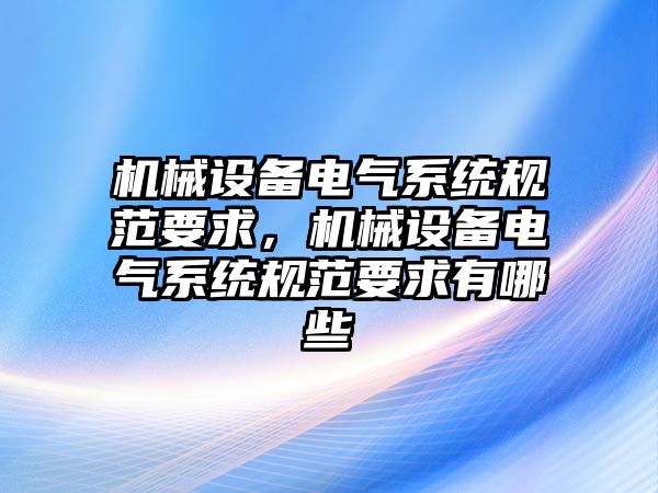 機械設備電氣系統規范要求，機械設備電氣系統規范要求有哪些