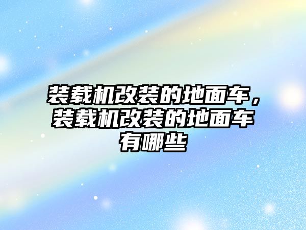 裝載機改裝的地面車，裝載機改裝的地面車有哪些