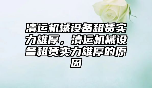 清運機械設(shè)備租賃實力雄厚，清運機械設(shè)備租賃實力雄厚的原因