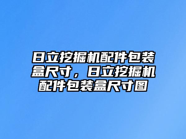 日立挖掘機配件包裝盒尺寸，日立挖掘機配件包裝盒尺寸圖