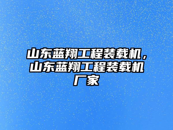 山東藍翔工程裝載機，山東藍翔工程裝載機廠家