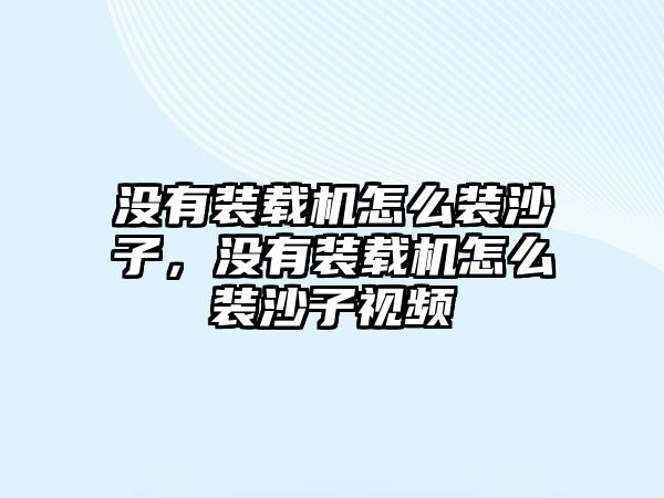 沒有裝載機怎么裝沙子，沒有裝載機怎么裝沙子視頻