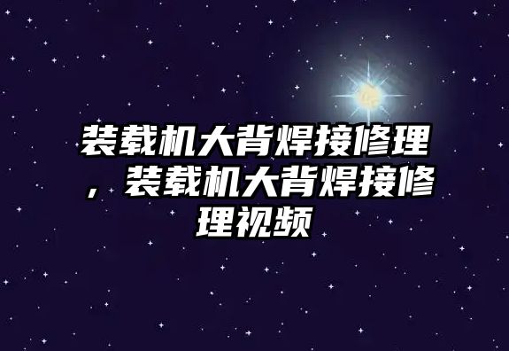 裝載機大背焊接修理，裝載機大背焊接修理視頻