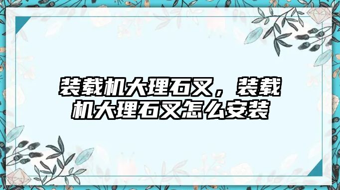 裝載機大理石叉，裝載機大理石叉怎么安裝