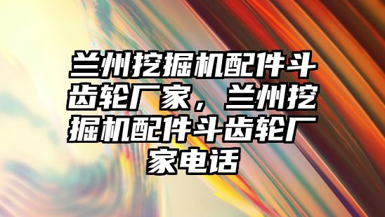 蘭州挖掘機配件斗齒輪廠家，蘭州挖掘機配件斗齒輪廠家電話