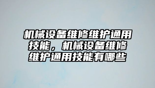 機械設備維修維護通用技能，機械設備維修維護通用技能有哪些