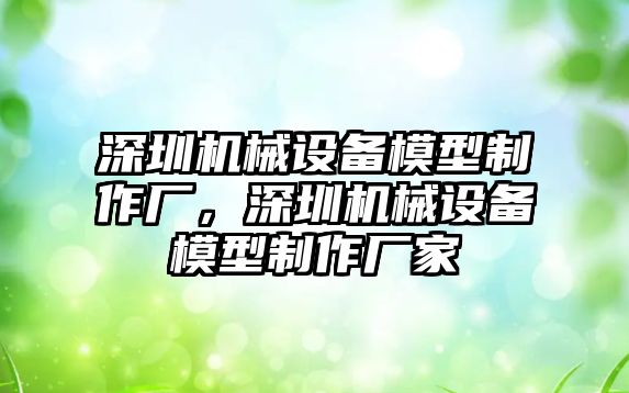 深圳機械設備模型制作廠，深圳機械設備模型制作廠家