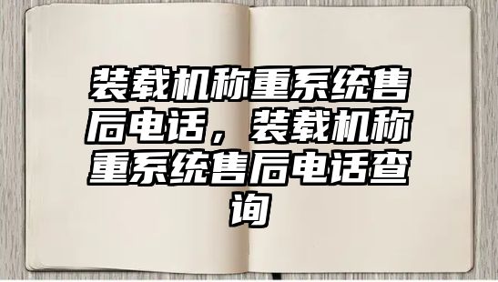 裝載機稱重系統售后電話，裝載機稱重系統售后電話查詢