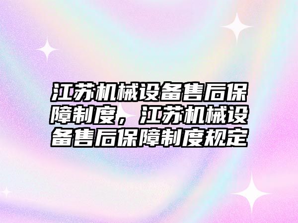 江蘇機械設備售后保障制度，江蘇機械設備售后保障制度規定