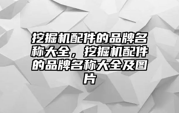 挖掘機配件的品牌名稱大全，挖掘機配件的品牌名稱大全及圖片