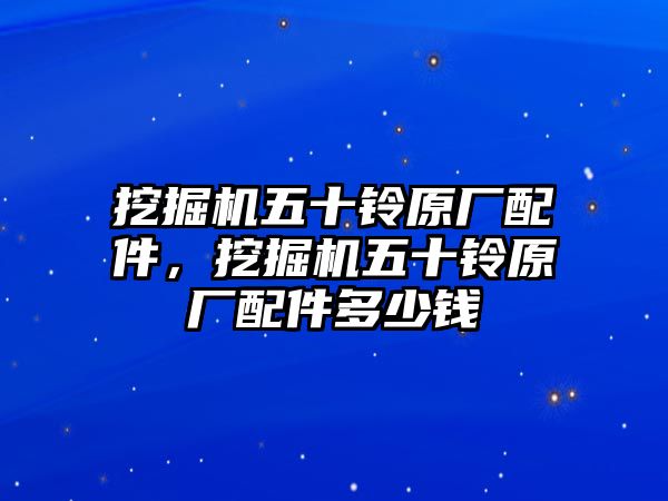 挖掘機五十鈴原廠配件，挖掘機五十鈴原廠配件多少錢