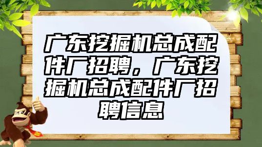 廣東挖掘機總成配件廠招聘，廣東挖掘機總成配件廠招聘信息