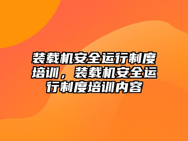 裝載機安全運行制度培訓，裝載機安全運行制度培訓內容