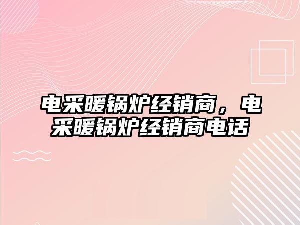 電采暖鍋爐經(jīng)銷商，電采暖鍋爐經(jīng)銷商電話