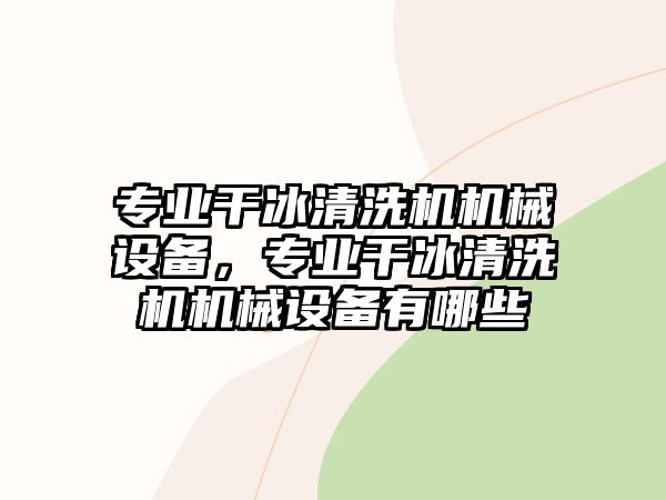 專業干冰清洗機機械設備，專業干冰清洗機機械設備有哪些