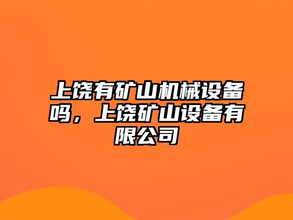 上饒有礦山機械設(shè)備嗎，上饒礦山設(shè)備有限公司